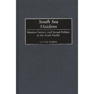 South Sea Maidens: Western Fantasy and Sexual Politics in the South Pacific