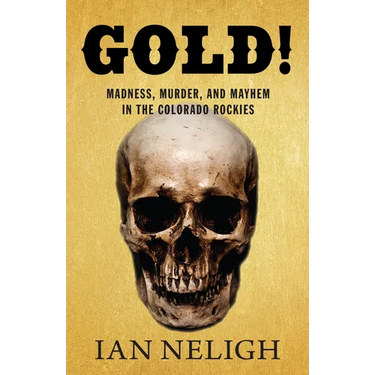 Gold!: Madness, Murder, and Mayhem in the Colorado Rockies