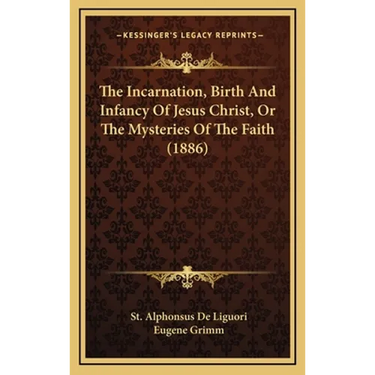 The Incarnation, Birth And Infancy Of Jesus Christ, Or The Mysteries Of The Faith (1886)