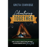 Adventuring Together: How to Create Connections and Make Lasting Memories with Your Kids