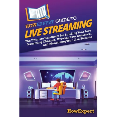 HowExpert Guide to Live Streaming: The Ultimate Handbook for Building Your Live Streaming Channel, Growing Your Audience, and Monetizing Your Live Str