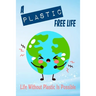 A Plastic Free Life: Life Without Plastic Is Possible: Zero Plastic Waste Lifestyle