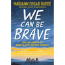 We Can Be Brave: How We Learn to Be Brave in Life's Decisive Moments