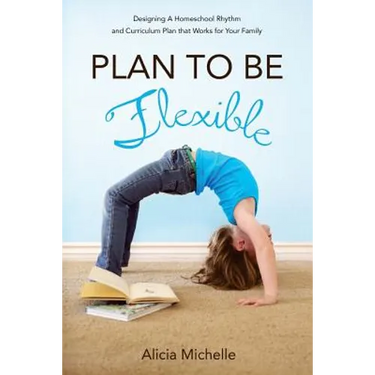 Plan to Be Flexible: Designing A Homeschool Rhythm and Curriculum Plan That Works for Your Family