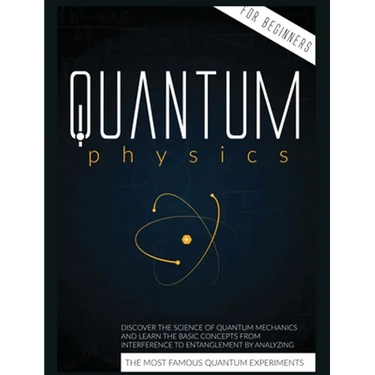 Quantum Physics for Beginners: Discover the Science of Quantum Mechanics and Learn the Basic Concepts from Interference to Entanglement by Analyzing t
