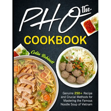 The Pho Cookbook: Genuine 250+ Recipe and Crucial Methods for Mastering the Famous Noodle Soup of Vietnam