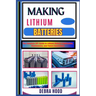Making Lithium Batteries: The Complete DIY Guide to Lithium Battery Construction, Maintenance, and Future Innovations