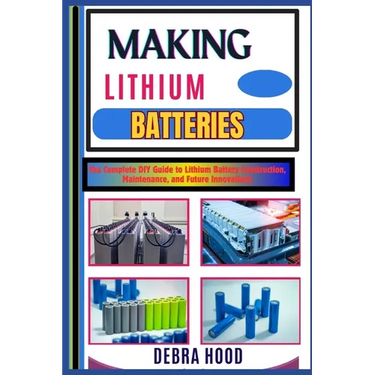 Making Lithium Batteries: The Complete DIY Guide to Lithium Battery Construction, Maintenance, and Future Innovations