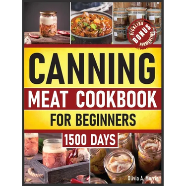 Canning Meat Cookbook for Beginners: Preserve Your Meat and Game Safely Delicious and Affordable Traditional Recipes for Long-Term Pantry Staples