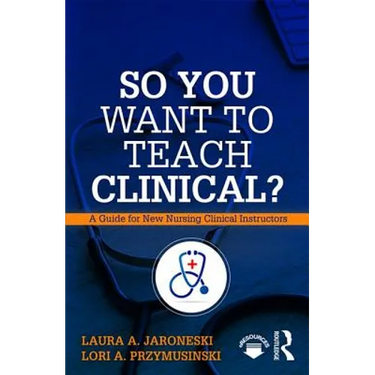 So You Want to Teach Clinical?: A Guide for New Nursing Clinical Instructors