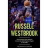 Russell Westbrook: The Amazing Story Behind One of the Most Electric Players in the NBA