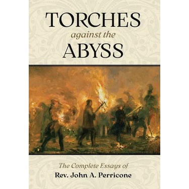 Torches Against the Abyss: The Complete Essays of Rev. John A. Perricone