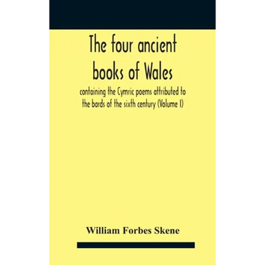 The Four Ancient Books Of Wales: Containing The Cymric Poems Attributed To The Bards Of The Sixth Century (Volume I)
