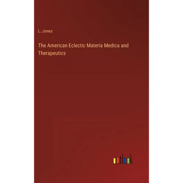 The American Eclectic Materia Medica and Therapeutics