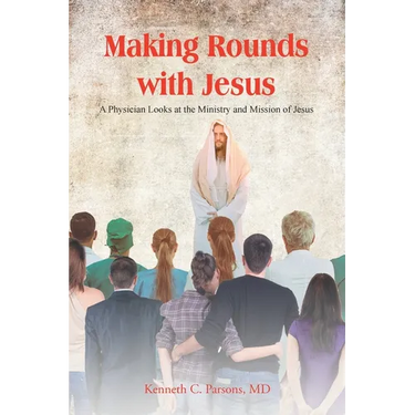 Making Rounds with Jesus: A Physician Looks at the Ministry and Mission of Jesus