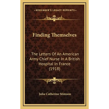 Finding Themselves: The Letters Of An American Army Chief Nurse In A British Hospital In France (1918)
