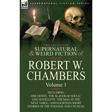 The Collected Supernatural and Weird Fiction of Robert W. Chambers: Volume 1-Including One Novel 'The Slayer of Souls, ' One Novelette 'The Man at the
