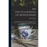 An Encyclopaedia of Monograms: Containing More Than Five Thousand Examples of Two-, Three-, & Four-letter Combinations in the English, French, German