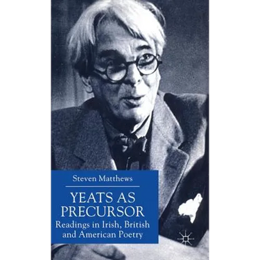 Yeats as Precursor: Readings in Irish, British and American Poetry