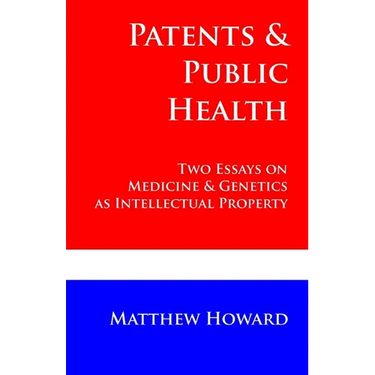 Patents and Public Health: Two Essays on Medicine & Genetics as Intellectual Property