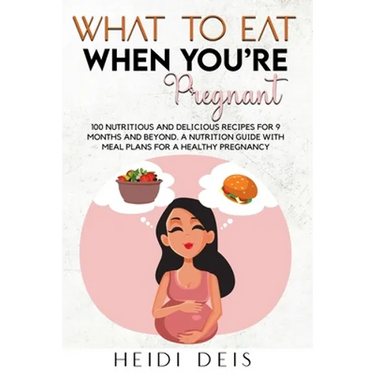 What to Eat When You're Pregnant: 100 Nutritious and Delicious Recipes for 9 Months and Beyond. a Nutrition Guide with Meal Plans for a Healthy Pregna