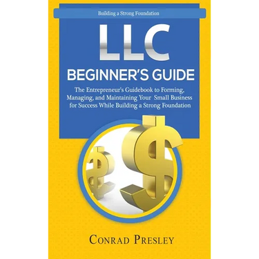LLC Beginner's Guide: The Entrepreneur's Guidebook To Forming, Managing, and Maintaining Your Small Business for Success While Building a St