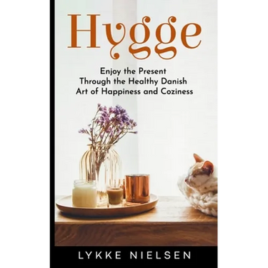 Hygge: Enjoy the Present Through the Healthy Danish Art of Happiness and Coziness