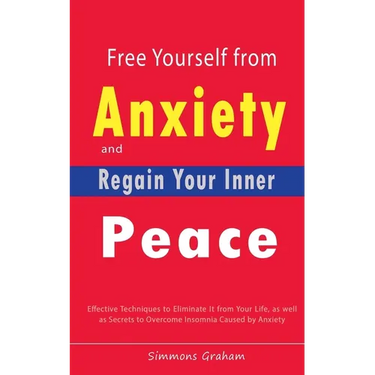 Free Yourself from Anxiety and Regain Your Inner Peace: Effective Techniques to Eliminate It from Your Life, as well as Secrets to Overcome Insomnia C