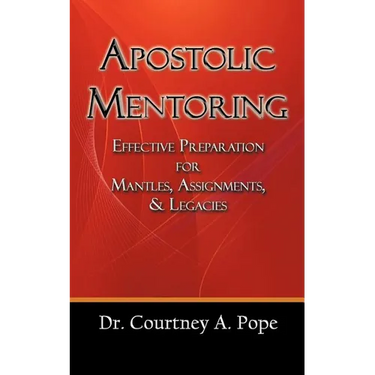 Apostolic Mentoring: Effective Preparation for Mantles, Assignments, & Legacies