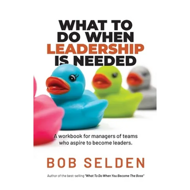 What To Do When Leadership Is Needed: A workbook for managers of teams who aspire to become leaders