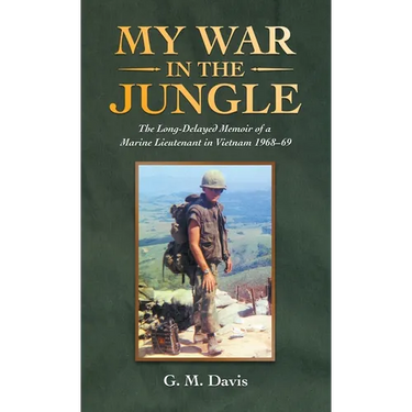 My War in the Jungle: The Long-Delayed Memoir of a Marine Lieutenant in Vietnam 1968-69