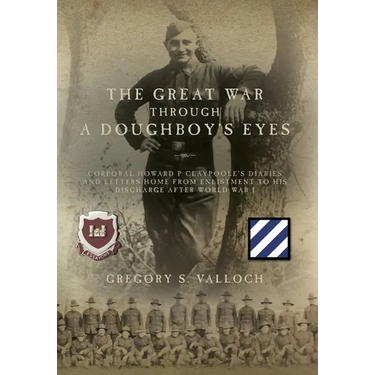 The Great War Through a Doughboy's Eyes: Corporal Howard P Claypoole's Diaries and Letters home from Enlistment to his discharge after World War I