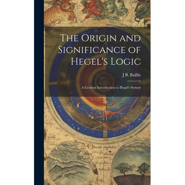 The Origin and Significance of Hegel's Logic; a General Introduction to Hegel's System