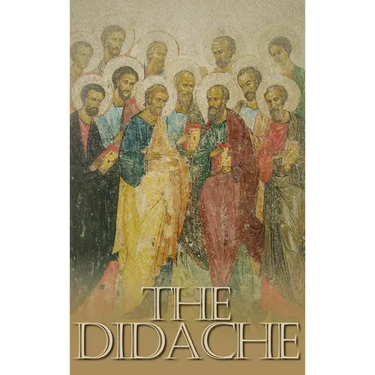 The Didache: The Teaching of the Twelve Apostles, One of the Earliest Christian Writings, First Century A.D.