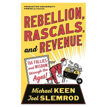Rebellion, Rascals, and Revenue: Tax Follies and Wisdom Through the Ages