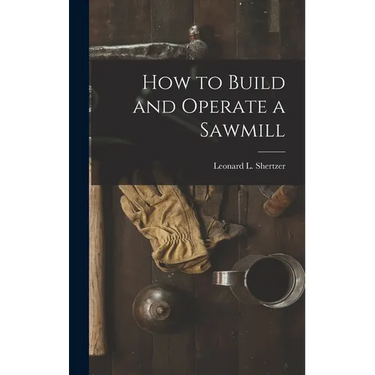 How to Build and Operate a Sawmill