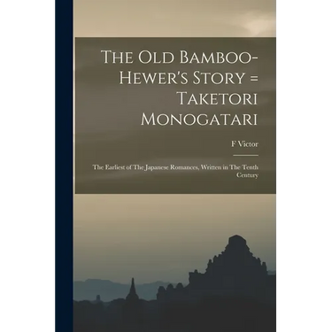 The old Bamboo-hewer's Story = Taketori Monogatari: The Earliest of The Japanese Romances, Written in The Tenth Century