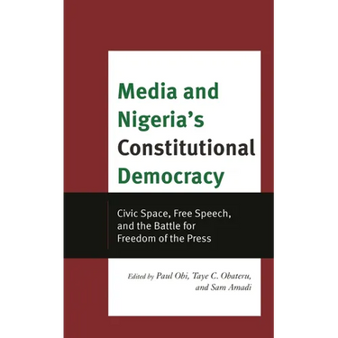 Media and Nigeria's Constitutional Democracy: Civic Space, Free Speech, and the Battle for Freedom of the Press