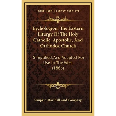Eychologion, The Eastern Liturgy Of The Holy Catholic, Apostolic, And Orthodox Church: Simplified, And Adapted For Use In The West (1866)