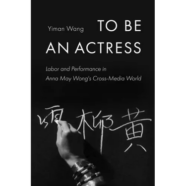 To Be an Actress: Labor and Performance in Anna May Wong's Cross-Media World Volume 7