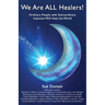 We Are ALL Healers!: Ordinary People with Extraordinary Intention Will Heal the World