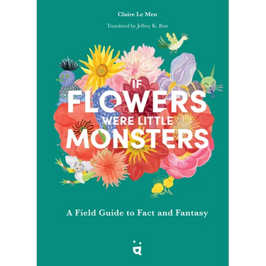 If Flowers Were Little Monsters: A Field Guide to Fact and Fantasy