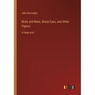 Birds and Bees, Sharp Eyes, and Other Papers: in large print