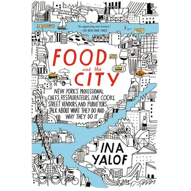 Food and the City: New York's Professional Chefs, Restaurateurs, Line Cooks, Street Vendors, and Purveyors Talk About What They Do and Why They Do It