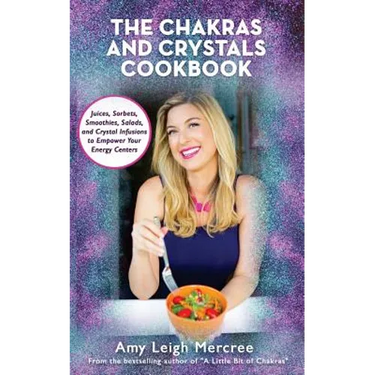 The Chakras and Crystals Cookbook: Juices, Sorbets, Smoothies, Salads, and Soups to Empower Your Energy Centers