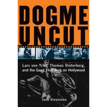 Dogme Uncut: Lars Von Trier, Thomas Vinterberg, and the Gang That Took on Hollywood