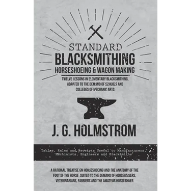 Standard Blacksmithing, Horseshoeing and Wagon Making - Twelve Lessons in Elementary Blacksmithing, Adapted to the Demand of Schools and Colleges of M