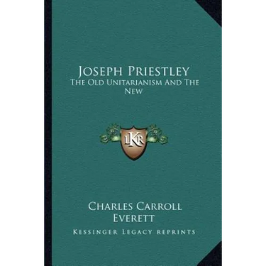 Joseph Priestley: The Old Unitarianism And The New