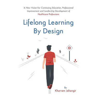 Lifelong Learning By Design: A New Vision For Continuing Education, Professional Improvement and Leadership Development of Healthcare Professions