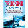 Trucking Company: How to Start a Trucking Company and a Freight Broker Business Startup Guide